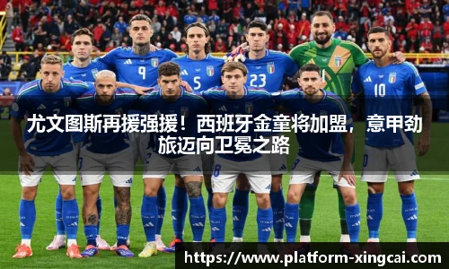 尤文图斯再援强援！西班牙金童将加盟，意甲劲旅迈向卫冕之路