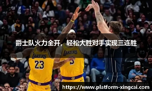 爵士队火力全开，轻松大胜对手实现三连胜