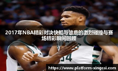 2017年NBA精彩对决快船与雄鹿的激烈碰撞与赛场精彩瞬间回顾