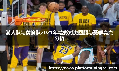 湖人队与黄蜂队2021年精彩对决回顾与赛季亮点分析