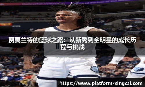 贾莫兰特的篮球之路：从新秀到全明星的成长历程与挑战
