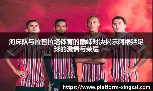 河床队与拉普拉塔体育的巅峰对决揭示阿根廷足球的激情与荣耀