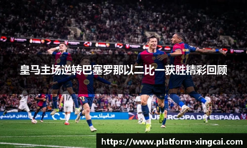 皇马主场逆转巴塞罗那以二比一获胜精彩回顾