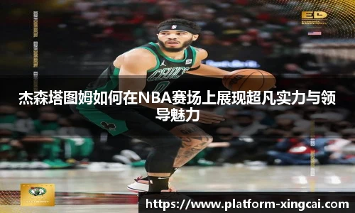 杰森塔图姆如何在NBA赛场上展现超凡实力与领导魅力
