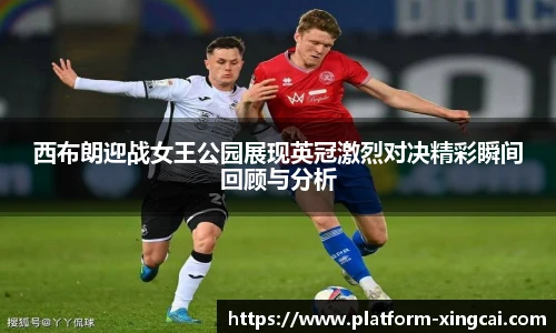 西布朗迎战女王公园展现英冠激烈对决精彩瞬间回顾与分析